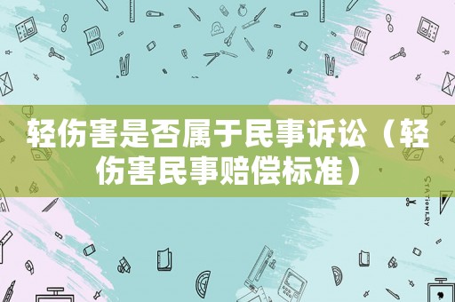 輕傷害是否屬于民事訴訟（輕傷害民事賠償標準）