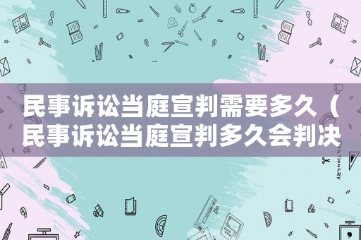 民事訴訟當庭宣判需要多久（民事訴訟當庭宣判多久會判決）