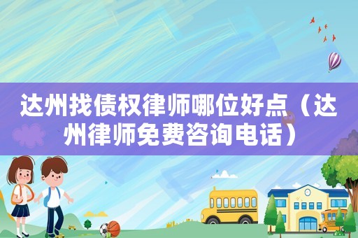 達州找債權律師哪位好點（達州律師免費咨詢電話）
