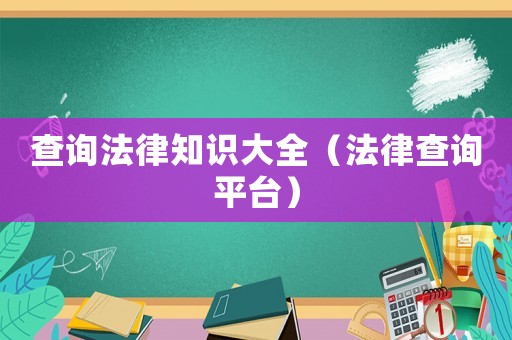 查詢法律知識(shí)大全（法律查詢平臺(tái)）