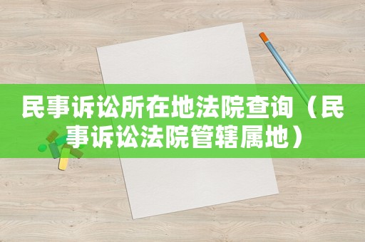 民事訴訟所在地法院查詢（民事訴訟法院管轄屬地）