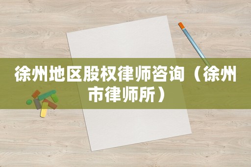 徐州地區股權律師咨詢（徐州市律師所）
