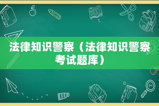 法律知識警察（法律知識警察考試題庫）