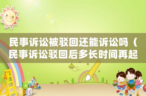 民事訴訟被駁回還能訴訟嗎（民事訴訟駁回后多長時間再起訴）