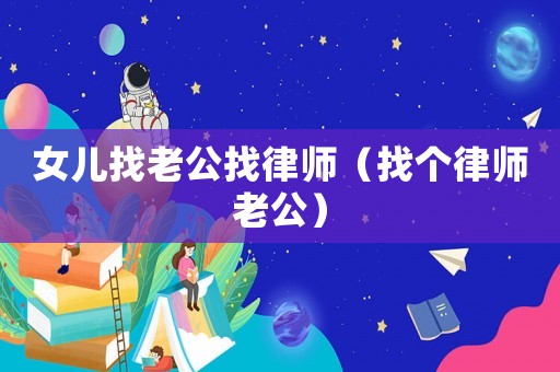 女兒找老公找律師（找個(gè)律師老公）