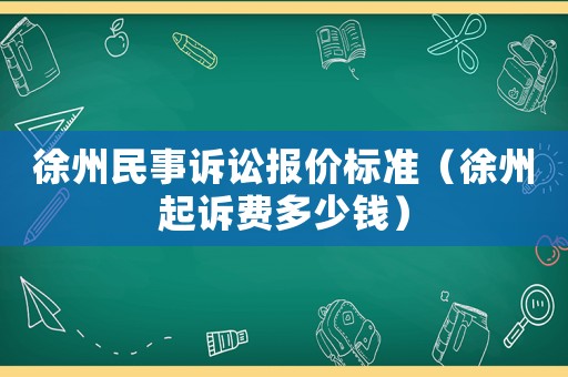 徐州民事訴訟報價標準（徐州起訴費多少錢）