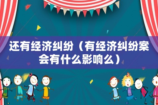 還有經濟糾紛（有經濟糾紛案會有什么影響么）