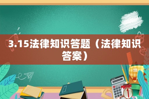 3.15法律知識答題（法律知識答案）