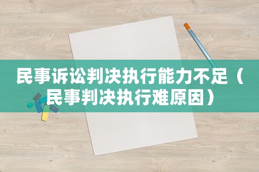 民事訴訟判決執(zhí)行能力不足（民事判決執(zhí)行難原因）