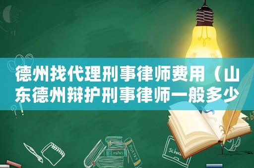 德州找代理刑事律師費用（山東德州辯護刑事律師一般多少錢）