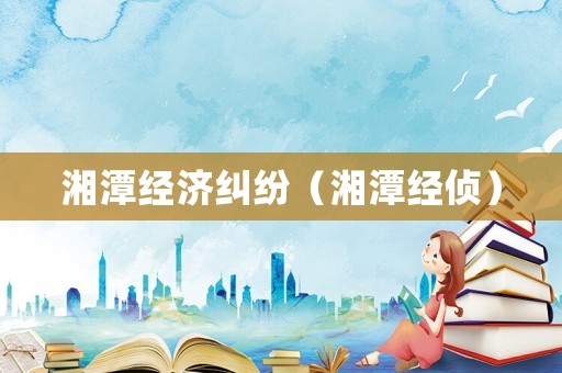 湘潭經濟糾紛（湘潭經偵）
