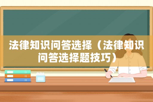 法律知識問答選擇（法律知識問答選擇題技巧）