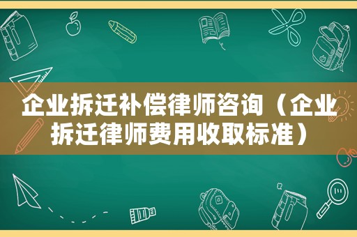 企業拆遷補償律師咨詢（企業拆遷律師費用收取標準）