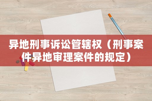 異地刑事訴訟管轄權（刑事案件異地審理案件的規定）