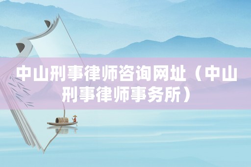 中山刑事律師咨詢網址（中山刑事律師事務所）