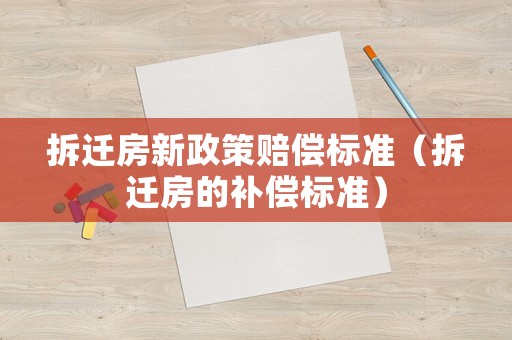 拆遷房新政策賠償標準（拆遷房的補償標準）