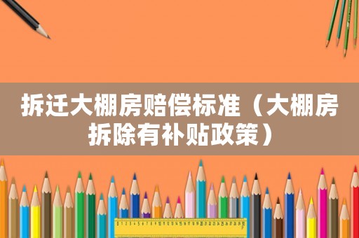 拆遷大棚房賠償標準（大棚房拆除有補貼政策）