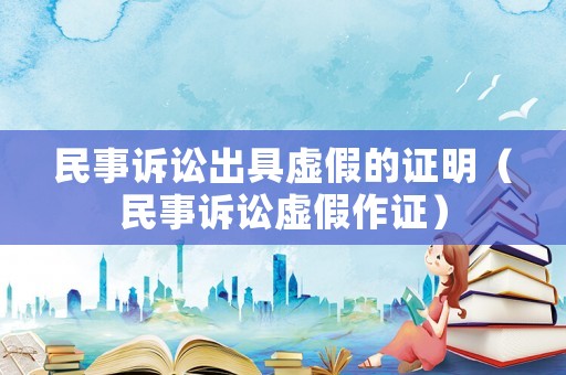 民事訴訟出具虛假的證明（民事訴訟虛假作證）