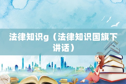 法律知識g（法律知識國旗下講話）