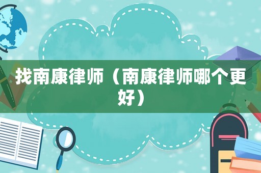 找南康律師（南康律師哪個更好）