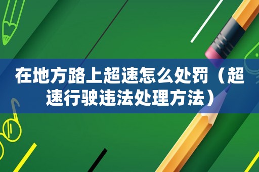 在地方路上超速怎么處罰（超速行駛違法處理方法）