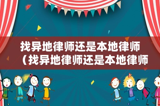 找異地律師還是本地律師（找異地律師還是本地律師比較好）
