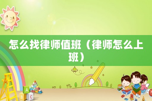 怎么找律師值班（律師怎么上班）