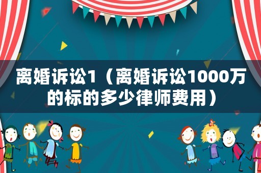 離婚訴訟1（離婚訴訟1000萬的標的多少律師費用）