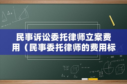 民事訴訟委托律師立案費用（民事委托律師的費用標準）