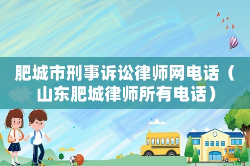 肥城市刑事訴訟律師網電話（山東肥城律師所有電話）