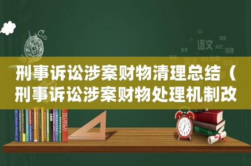刑事訴訟涉案財物清理總結（刑事訴訟涉案財物處理機制改革）