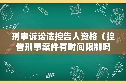 刑事訴訟法控告人資格（控告刑事案件有時間限制嗎）