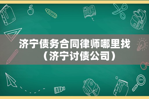 濟寧債務合同律師哪里找（濟寧討債公司）