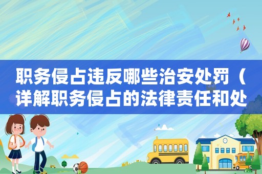 職務侵占違反哪些治安處罰（詳解職務侵占的法律責任和處罰）