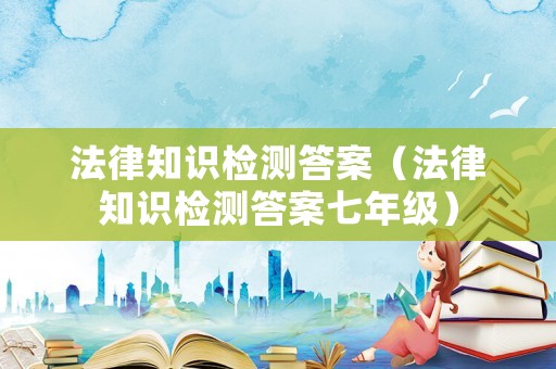 法律知識檢測答案（法律知識檢測答案七年級）