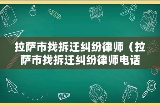 拉薩市找拆遷糾紛律師（拉薩市找拆遷糾紛律師電話號碼）