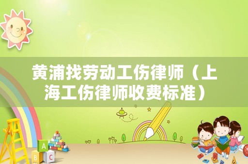 黃浦找勞動工傷律師（上海工傷律師收費標(biāo)準(zhǔn)）