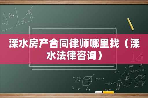 溧水房產合同律師哪里找（溧水法律咨詢）