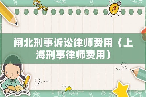 閘北刑事訴訟律師費用（上海刑事律師費用）