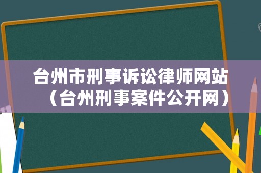 臺州市刑事訴訟律師網站（臺州刑事案件公開網）