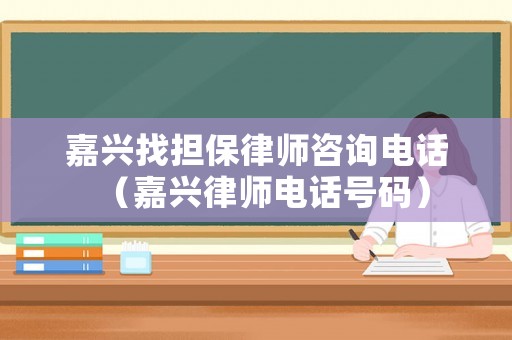 嘉興找擔(dān)保律師咨詢電話（嘉興律師電話號碼）