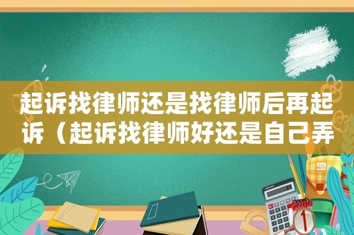 起訴找律師還是找律師后再起訴（起訴找律師好還是自己弄）