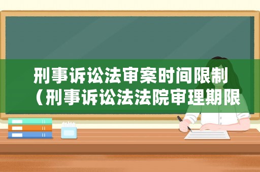 刑事訴訟法審案時間限制（刑事訴訟法法院審理期限）