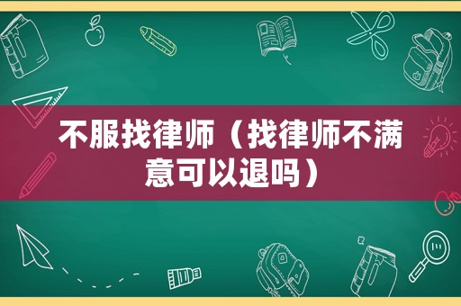 不服找律師（找律師不滿意可以退嗎）
