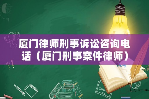 廈門律師刑事訴訟咨詢電話（廈門刑事案件律師）