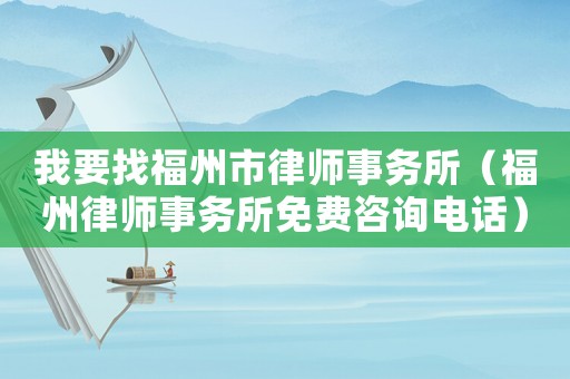 我要找福州市律師事務(wù)所（福州律師事務(wù)所免費咨詢電話）