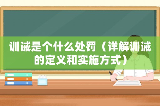 訓誡是個什么處罰（詳解訓誡的定義和實施方式）