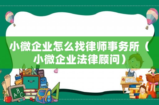 小微企業(yè)怎么找律師事務(wù)所（小微企業(yè)法律顧問(wèn)）