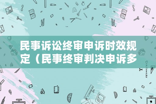 民事訴訟終審申訴時效規定（民事終審判決申訴多久可以開庭）