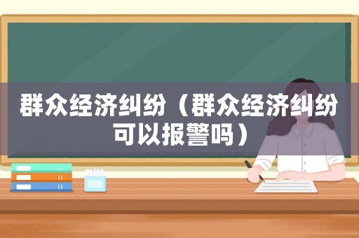群眾經濟糾紛（群眾經濟糾紛可以報警嗎）